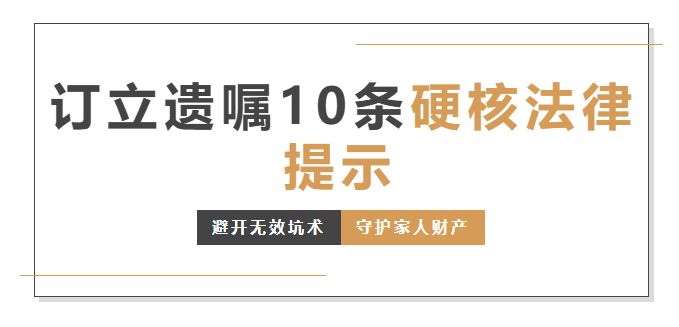 -公证-订立遗嘱10条硬核法律提示｜避开无效坑，守护家人财产